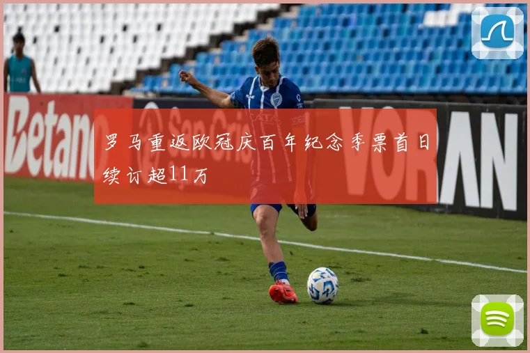 罗马重返欧冠庆百年纪念季票首日续订超11万